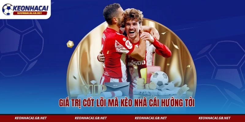 Giá trị cốt lõi mà Kèo Nhà Cái hướng tới 